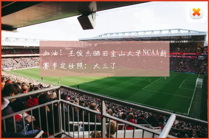 加油！王俊杰晒旧金山大学NCAA新赛季定妆照：大三了