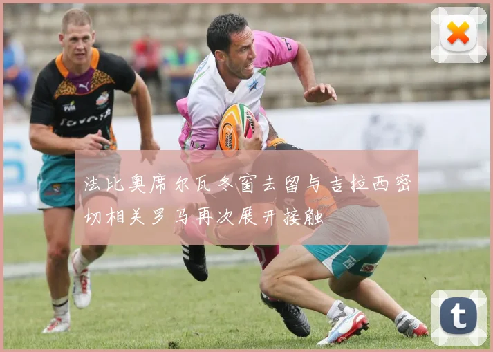 法比奥席尔瓦冬窗去留与吉拉西密切相关罗马再次展开接触