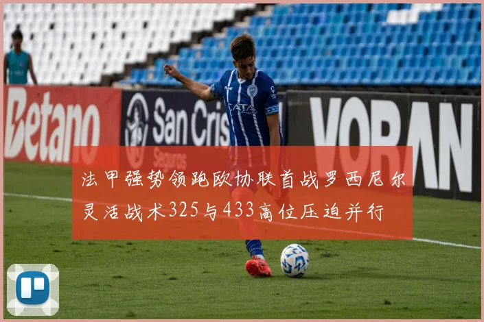 法甲强势领跑欧协联首战罗西尼尔灵活战术325与433高位压迫并行