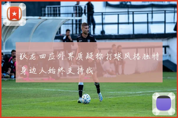 狄龙回应外界质疑称打球风格独特身边人始终支持我