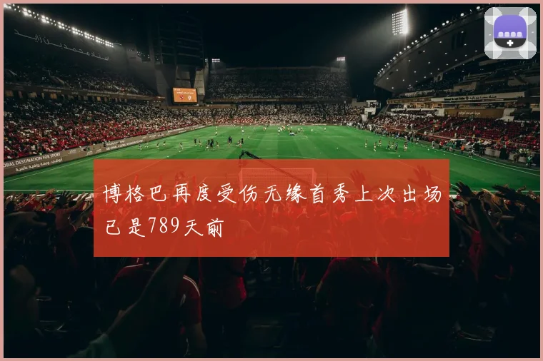 博格巴再度受伤无缘首秀上次出场已是789天前
